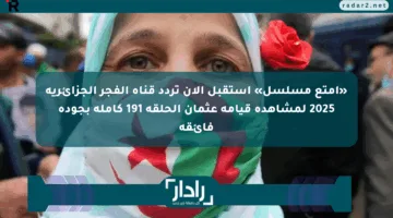 «أمتع مسلسل» استقبل الآن تردد قناة الفجر الجزائرية 2025 لمشاهدة قيامة عثمان الحلقة 191 كاملة بجودة فائقة